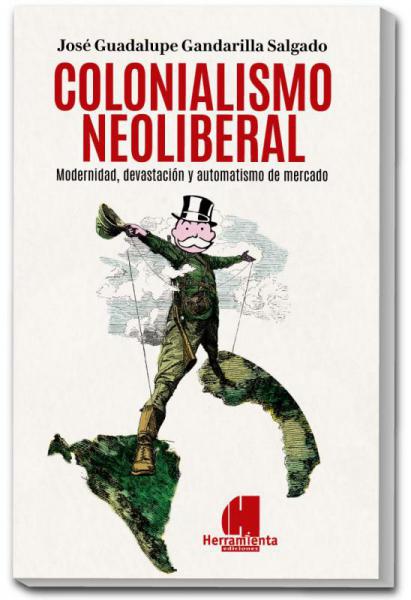 Colonialismo neoliberal. Modernidad, devastación y automatismo de mercado